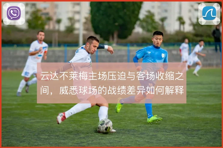 云达不莱梅主场压迫与客场收缩之间，威悉球场的战绩差异如何解释