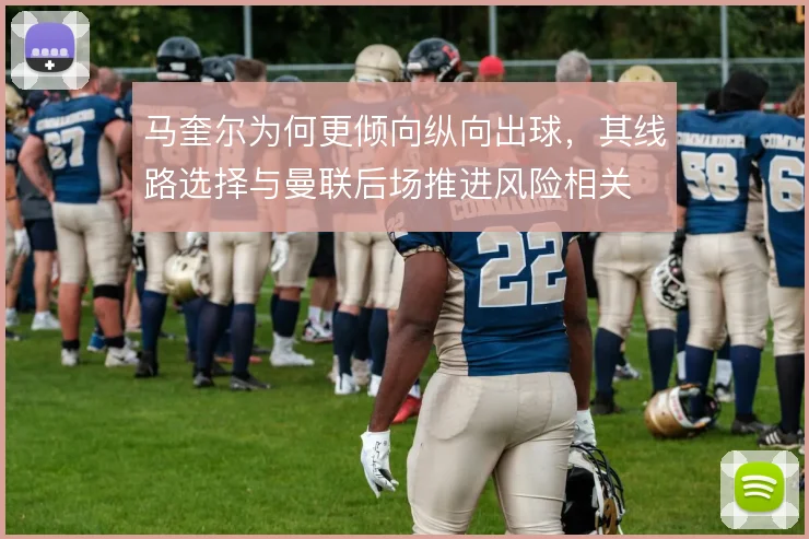 马奎尔为何更倾向纵向出球，其线路选择与曼联后场推进风险相关