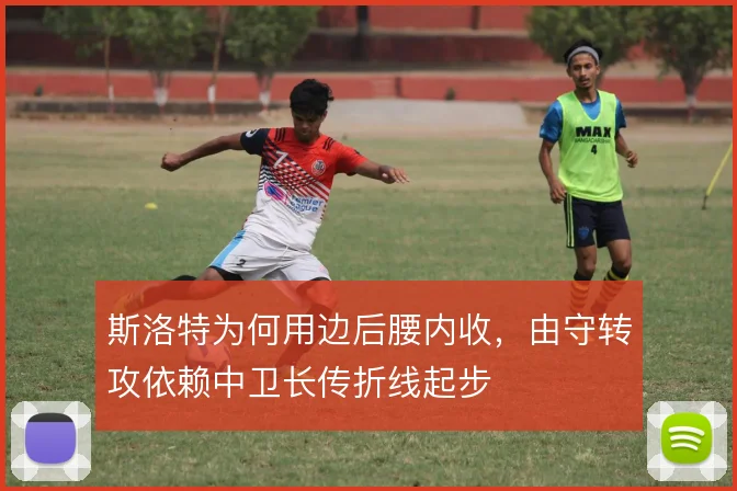 斯洛特为何用边后腰内收，由守转攻依赖中卫长传折线起步