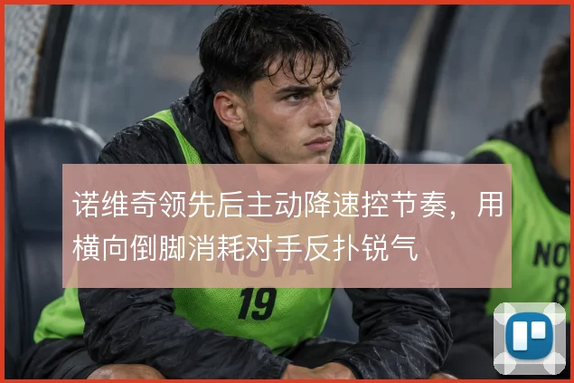 诺维奇领先后主动降速控节奏，用横向倒脚消耗对手反扑锐气
