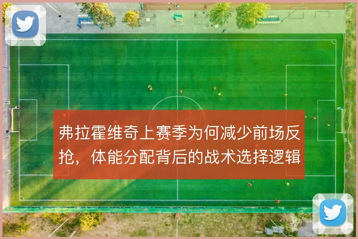 弗拉霍维奇上赛季为何减少前场反抢，体能分配背后的战术选择逻辑