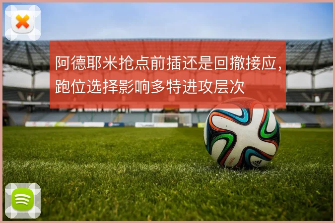 阿德耶米抢点前插还是回撤接应，跑位选择影响多特进攻层次