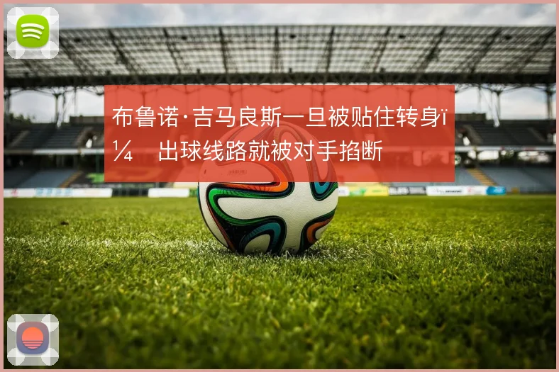 布鲁诺·吉马良斯一旦被贴住转身，出球线路就被对手掐断