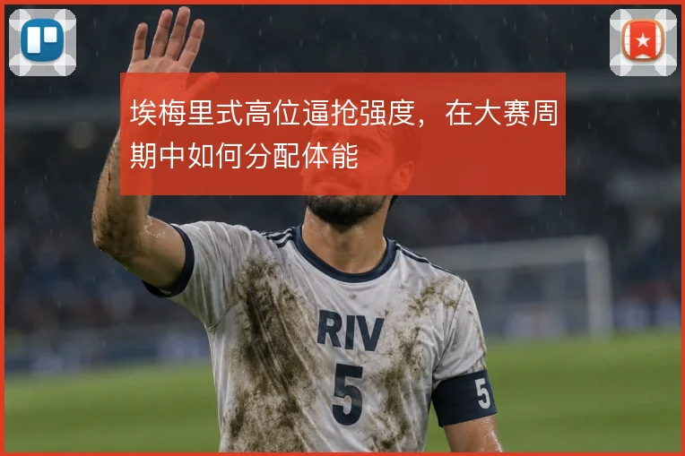 埃梅里式高位逼抢强度，在大赛周期中如何分配体能