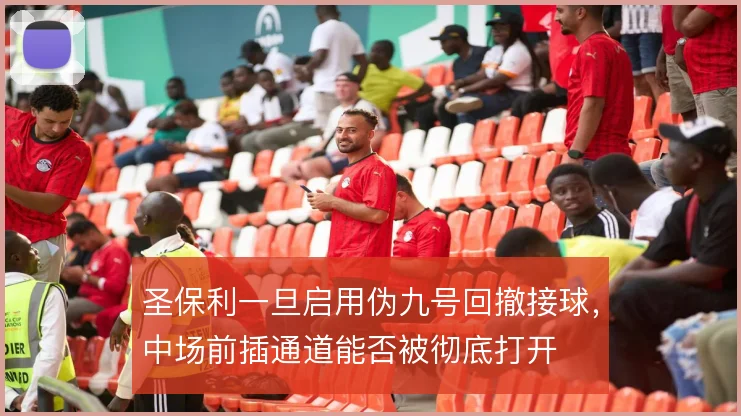 圣保利一旦启用伪九号回撤接球，中场前插通道能否被彻底打开