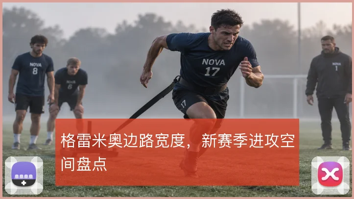 格雷米奥边路宽度，新赛季进攻空间盘点