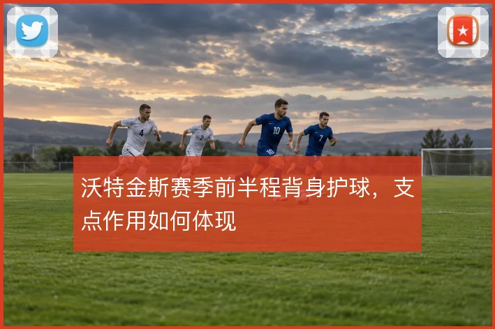 沃特金斯赛季前半程背身护球，支点作用如何体现