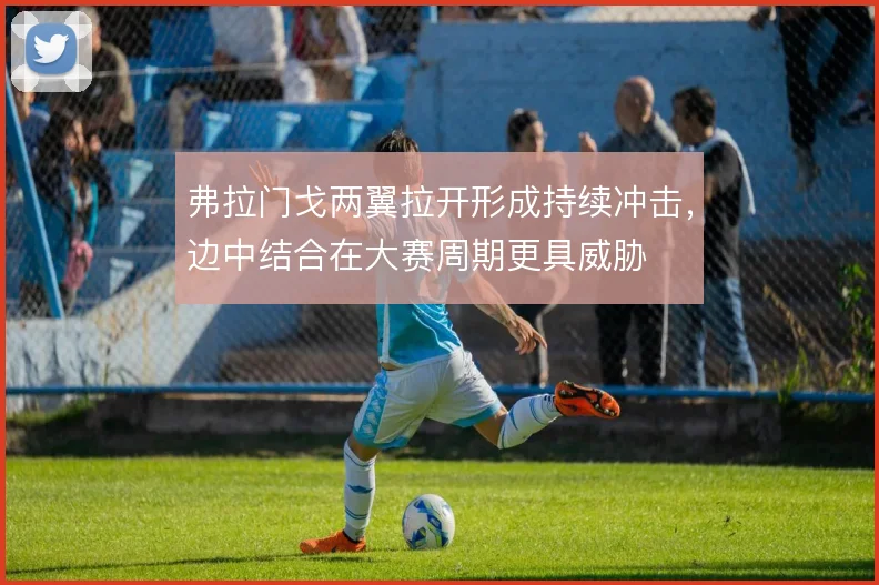 弗拉门戈两翼拉开形成持续冲击，边中结合在大赛周期更具威胁