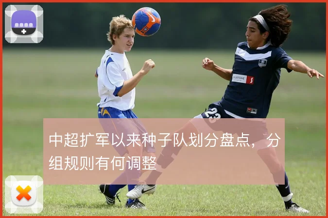 中超扩军以来种子队划分盘点，分组规则有何调整
