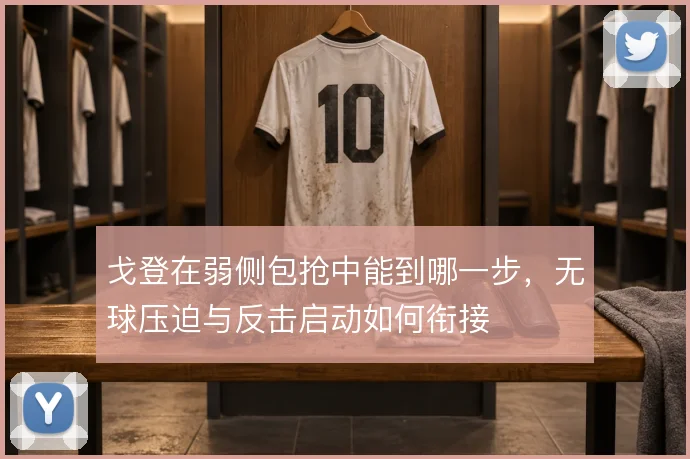 戈登在弱侧包抢中能到哪一步，无球压迫与反击启动如何衔接