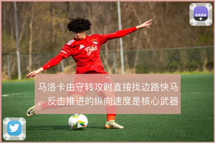 马洛卡由守转攻时直接找边路快马，反击推进的纵向速度是核心武器