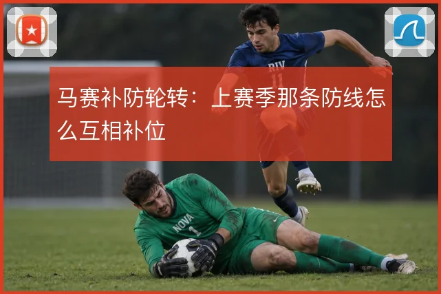 马赛补防轮转：上赛季那条防线怎么互相补位