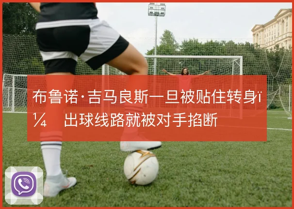 布鲁诺·吉马良斯一旦被贴住转身，出球线路就被对手掐断