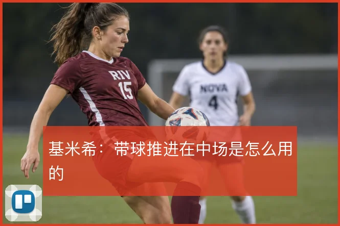 基米希：带球推进在中场是怎么用的