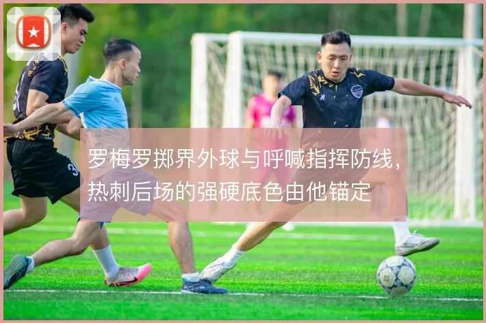 罗梅罗掷界外球与呼喊指挥防线，热刺后场的强硬底色由他锚定