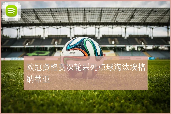 欧冠资格赛次轮采列点球淘汰埃格纳蒂亚