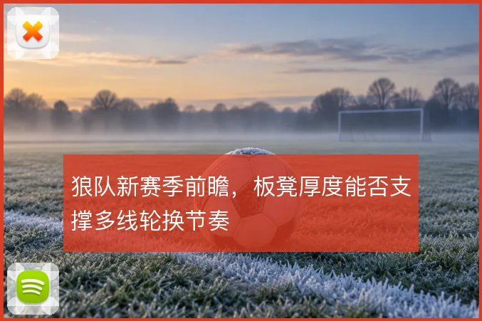 狼队新赛季前瞻，板凳厚度能否支撑多线轮换节奏