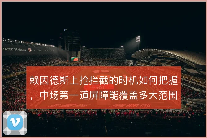 赖因德斯上抢拦截的时机如何把握，中场第一道屏障能覆盖多大范围