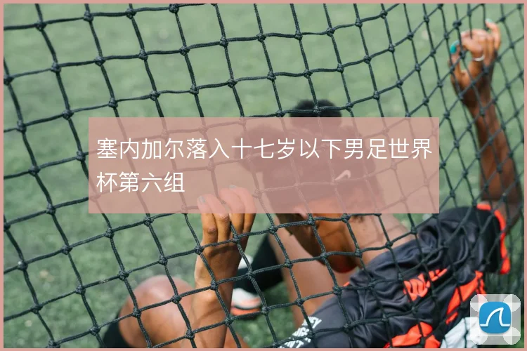 塞内加尔落入十七岁以下男足世界杯第六组