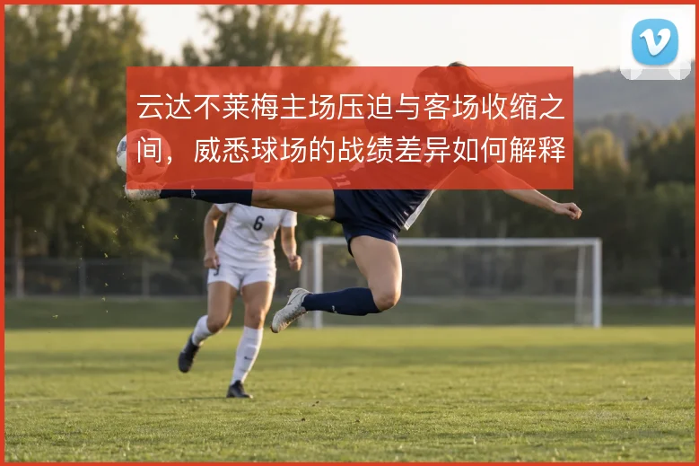 云达不莱梅主场压迫与客场收缩之间,威悉球场的战绩差异如何解释