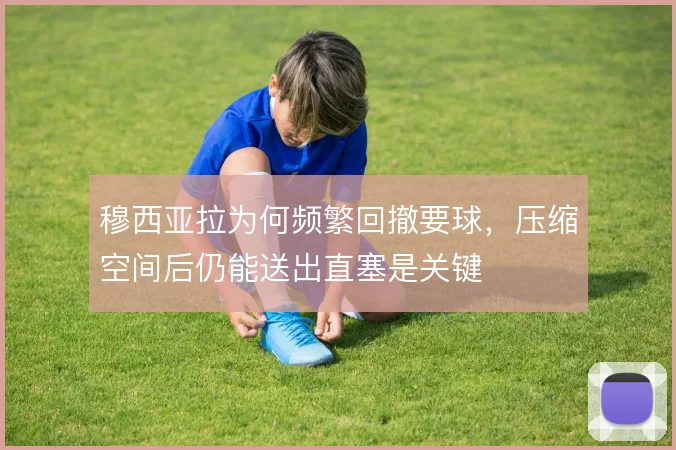 穆西亚拉为何频繁回撤要球，压缩空间后仍能送出直塞是关键