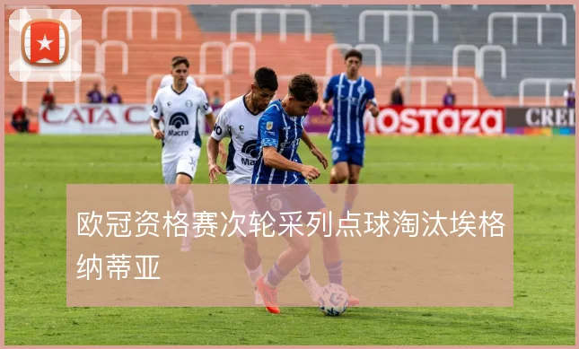 欧冠资格赛次轮采列点球淘汰埃格纳蒂亚