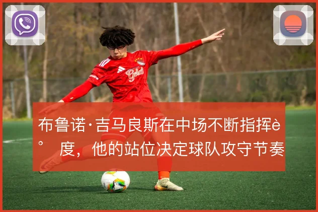 布鲁诺·吉马良斯在中场不断指挥调度,他的站位决定球队攻守节奏