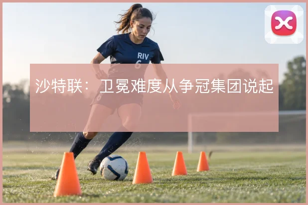 沙特联：卫冕难度从争冠集团说起