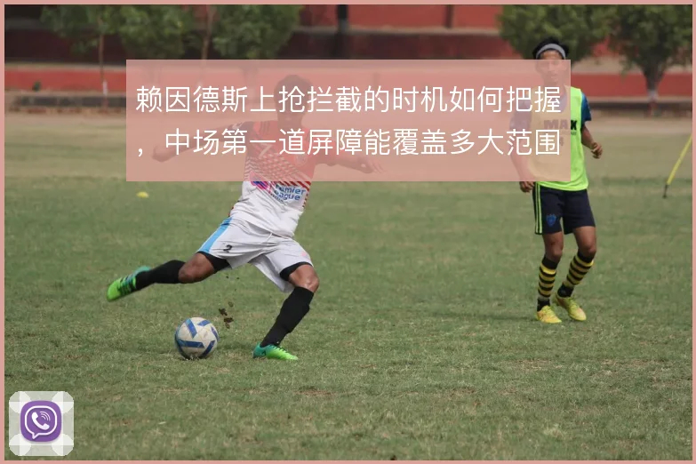 赖因德斯上抢拦截的时机如何把握，中场第一道屏障能覆盖多大范围