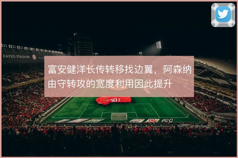 富安健洋长传转移找边翼，阿森纳由守转攻的宽度利用因此提升