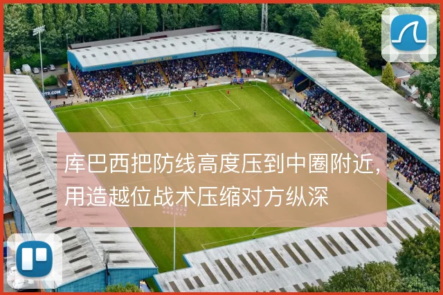 库巴西把防线高度压到中圈附近，用造越位战术压缩对方纵深