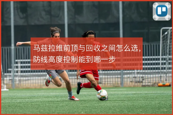 马兹拉维前顶与回收之间怎么选，防线高度控制能到哪一步