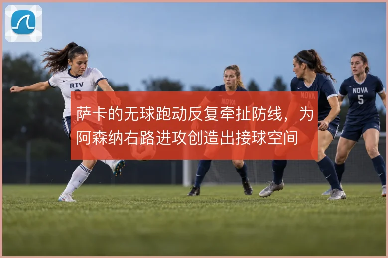 萨卡的无球跑动反复牵扯防线，为阿森纳右路进攻创造出接球空间