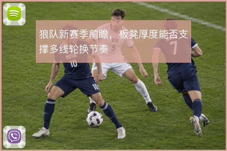 狼队新赛季前瞻，板凳厚度能否支撑多线轮换节奏