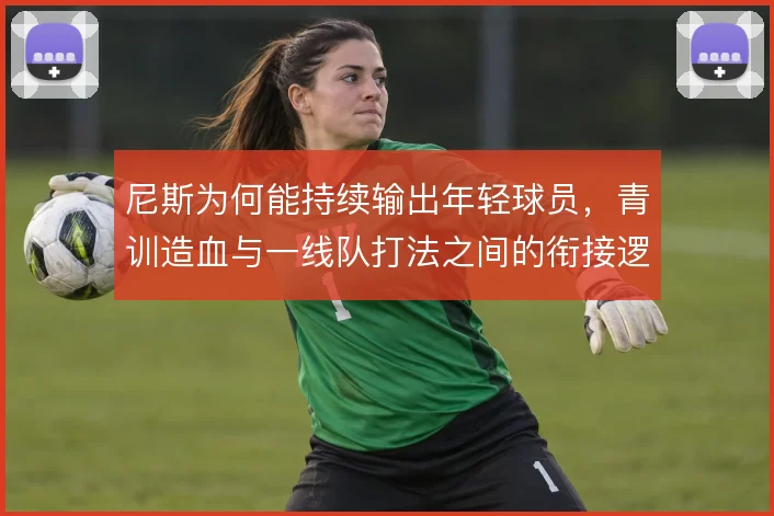 尼斯为何能持续输出年轻球员，青训造血与一线队打法之间的衔接逻辑