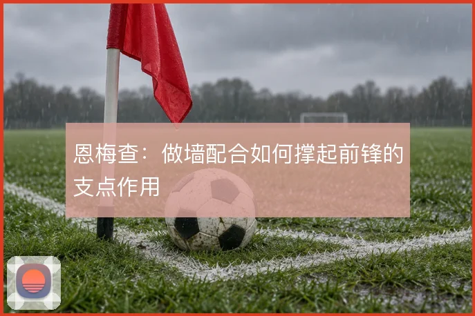 恩梅查：做墙配合如何撑起前锋的支点作用