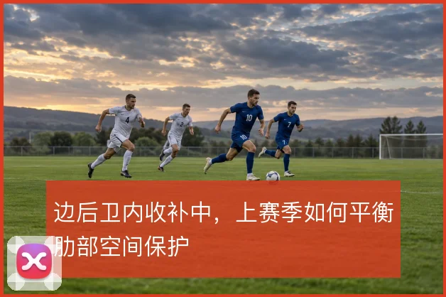 边后卫内收补中，上赛季如何平衡肋部空间保护