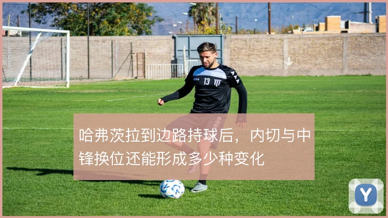 哈弗茨拉到边路持球后，内切与中锋换位还能形成多少种变化