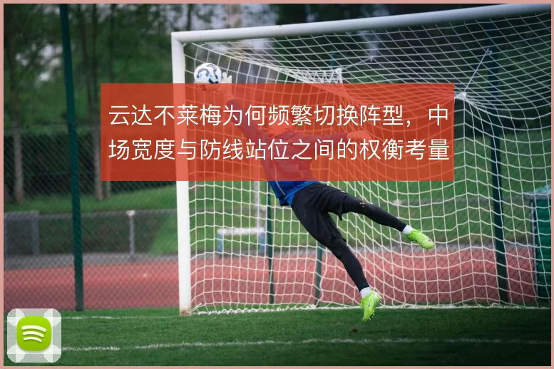 云达不莱梅为何频繁切换阵型，中场宽度与防线站位之间的权衡考量