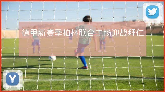 德甲新赛季柏林联合主场迎战拜仁
