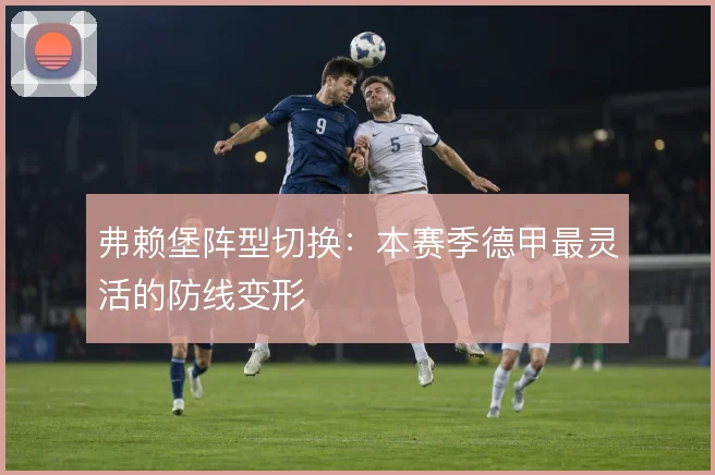 弗赖堡阵型切换：本赛季德甲最灵活的防线变形