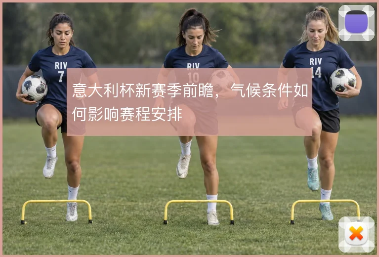 意大利杯新赛季前瞻，气候条件如何影响赛程安排