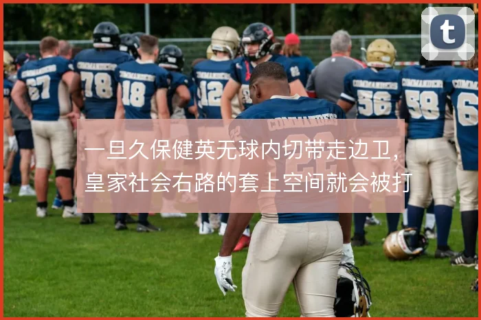 一旦久保健英无球内切带走边卫，皇家社会右路的套上空间就会被打开