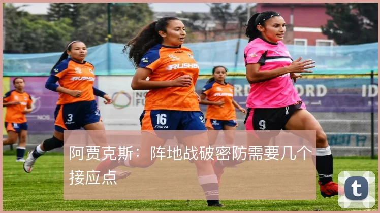 阿贾克斯：阵地战破密防需要几个接应点