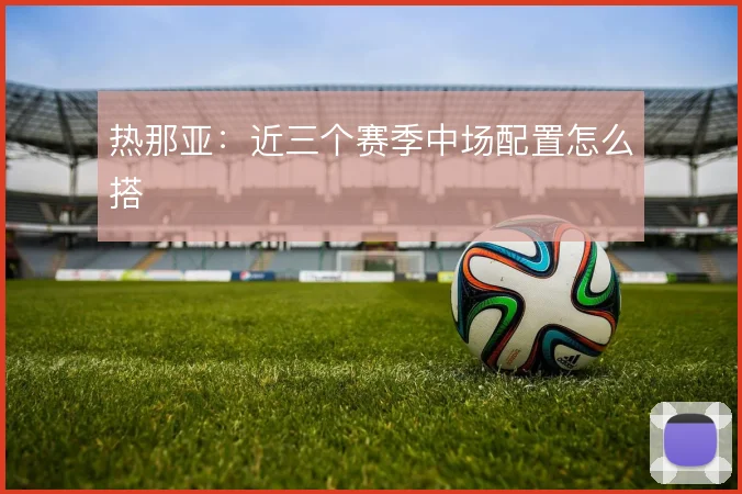 热那亚：近三个赛季中场配置怎么搭