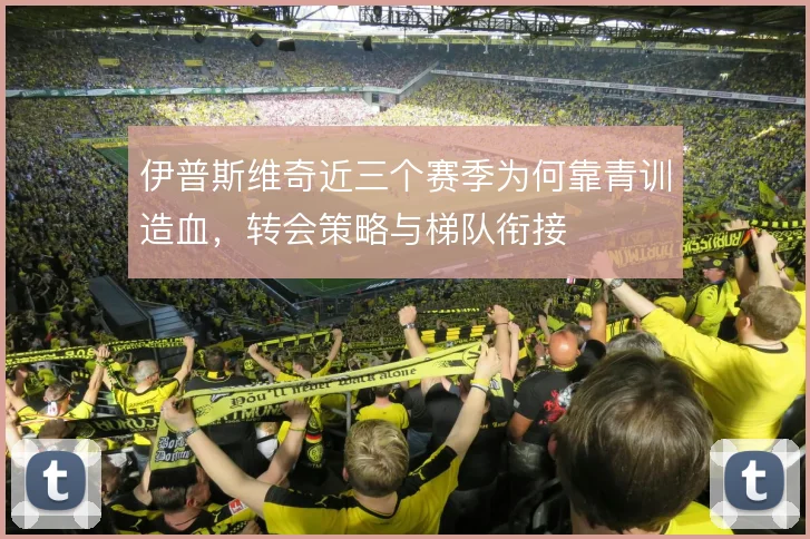 伊普斯维奇近三个赛季为何靠青训造血，转会策略与梯队衔接