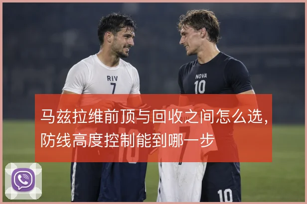 马兹拉维前顶与回收之间怎么选,防线高度控制能到哪一步