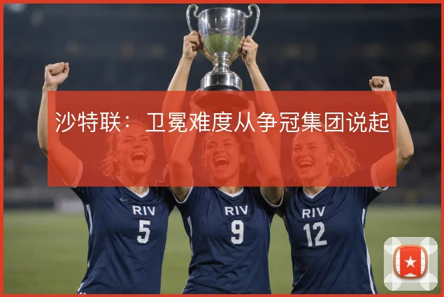 沙特联：卫冕难度从争冠集团说起