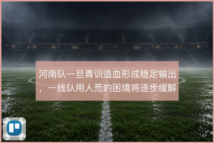 河南队一旦青训造血形成稳定输出，一线队用人荒的困境将逐步缓解