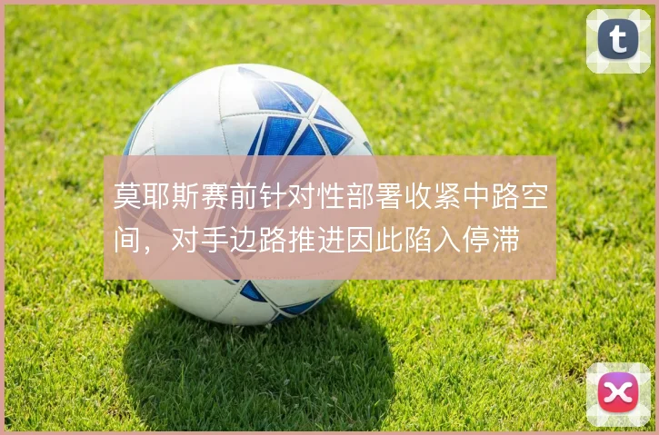 莫耶斯赛前针对性部署收紧中路空间，对手边路推进因此陷入停滞